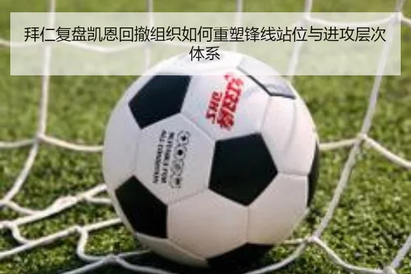 拜仁复盘凯恩回撤组织如何重塑锋线站位与进攻层次体系