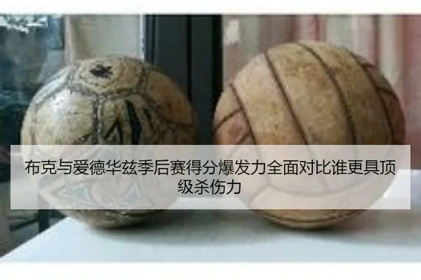 布克与爱德华兹季后赛得分爆发力全面对比谁更具顶级杀伤力