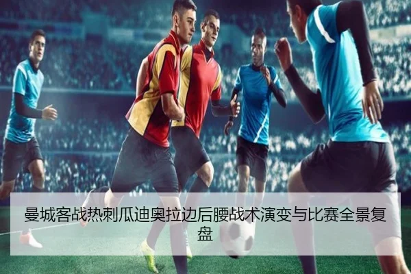 曼城客战热刺瓜迪奥拉边后腰战术演变与比赛全景复盘