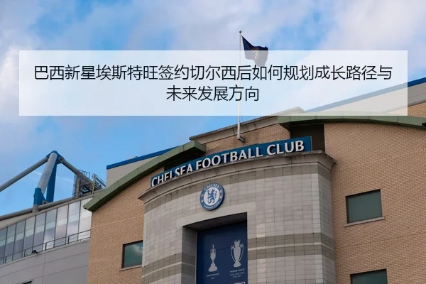 巴西新星埃斯特旺签约切尔西后如何规划成长路径与未来发展方向