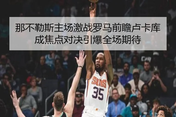 那不勒斯主场激战罗马前瞻卢卡库成焦点对决引爆全场期待