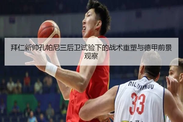 拜仁新帅孔帕尼三后卫试验下的战术重塑与德甲前景观察